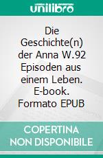 Die Geschichte(n) der Anna W.92 Episoden aus einem Leben. E-book. Formato EPUB ebook