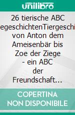 26 tierische ABC VorlesegeschichtenTiergeschichten: von Anton dem Ameisenbär bis Zoe der Ziege - ein ABC der Freundschaft und des Mutes. E-book. Formato EPUB ebook