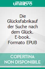 Die Glücksfabrikauf der Suche nach dem Glück. E-book. Formato EPUB ebook