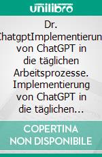 Dr. ChatgptImplementierung von ChatGPT in die täglichen Arbeitsprozesse. Implementierung von ChatGPT in die täglichen Arbeitsprozesse. Die besten ChatGPT Prompts 8500 inklusiv.. E-book. Formato EPUB ebook