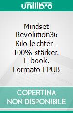 Mindset Revolution36 Kilo leichter - 100% stärker. E-book. Formato EPUB ebook