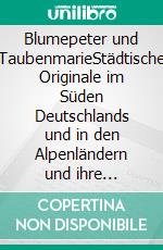 Blumepeter und TaubenmarieStädtische Originale im Süden Deutschlands und in den Alpenländern und ihre Denkmäler. E-book. Formato EPUB ebook