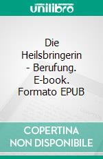 Die Heilsbringerin - Berufung. E-book. Formato EPUB ebook