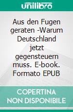 Aus den Fugen geraten -Warum Deutschland jetzt gegensteuern muss. E-book. Formato EPUB ebook