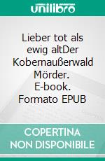 Lieber tot als ewig altDer Kobernaußerwald Mörder. E-book. Formato EPUB ebook