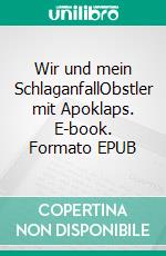 Wir und mein SchlaganfallObstler mit Apoklaps. E-book. Formato EPUB ebook