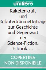 Raketenkraft und RoboterträumeBeiträge zur Geschichte und Gegenwart der Science-Fiction. E-book. Formato EPUB ebook