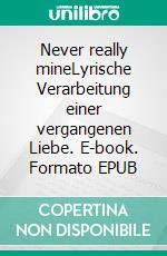 Never really mineLyrische Verarbeitung einer vergangenen Liebe. E-book. Formato EPUB ebook