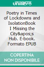 Poetry in Times of Lockdowns and IsolationBook I Missing the City's Hub. E-book. Formato EPUB ebook