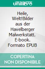 Heile, Welt!Bilder aus der Havelberger Malwerkstatt. E-book. Formato EPUB ebook