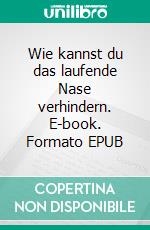 Wie kannst du das laufende Nase verhindern. E-book. Formato EPUB ebook