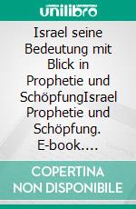 Israel seine Bedeutung mit Blick in Prophetie und SchöpfungIsrael Prophetie und Schöpfung. E-book. Formato EPUB ebook