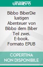 Bibbo BiberDie lustigen Abenteuer von Bibbo dem Biber Teil zwei. E-book. Formato EPUB ebook