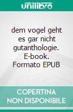 dem vogel geht es gar nicht gutanthologie. E-book. Formato EPUB ebook