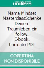 Mama Mindset MasterclassSchenke Deinem Traumleben ein follow. E-book. Formato PDF ebook