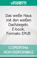 Das weiße Haus mit den weißen Dachziegeln. E-book. Formato EPUB ebook