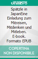 Spätzle in JapanEine Einladung zum Mitreisen, Mitdenken und Mitleben. E-book. Formato EPUB ebook