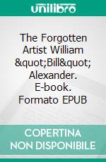 The Forgotten Artist William "Bill" Alexander. E-book. Formato EPUB ebook