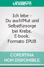 Ich lebe - Du auch!Mut und Selbstfürsorge bei Krebs. E-book. Formato EPUB ebook