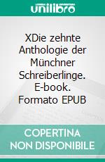 XDie zehnte Anthologie der Münchner Schreiberlinge. E-book. Formato EPUB ebook