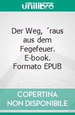 Der Weg, ´raus aus dem Fegefeuer. E-book. Formato EPUB ebook