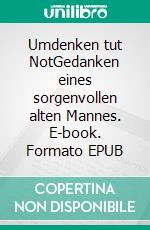 Umdenken tut NotGedanken eines sorgenvollen alten Mannes. E-book. Formato EPUB ebook