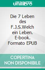 Die 7 Leben des F.J.S.Welch ein Leben. E-book. Formato EPUB ebook