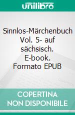 Sinnlos-Märchenbuch Vol. 5- auf sächsisch. E-book. Formato EPUB ebook