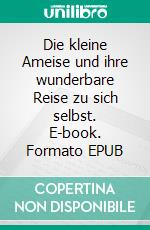 Die kleine Ameise und ihre wunderbare Reise zu sich selbst. E-book. Formato EPUB ebook