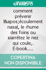 comment prévenir l'écoulement nasal, le rhume des foins ou siarrétez le nez qui coule,. E-book. Formato EPUB ebook