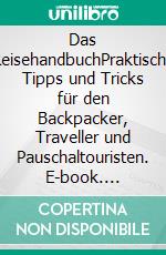 Das ReisehandbuchPraktische Tipps und Tricks für den Backpacker, Traveller und Pauschaltouristen. E-book. Formato EPUB ebook