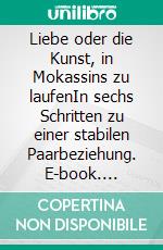 Liebe oder die Kunst, in Mokassins zu laufenIn sechs Schritten zu einer stabilen Paarbeziehung. E-book. Formato EPUB ebook
