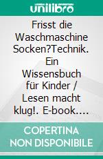 Frisst die Waschmaschine Socken?Technik. Ein Wissensbuch für Kinder / Lesen macht klug!. E-book. Formato PDF ebook