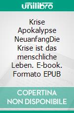 Krise Apokalypse NeuanfangDie Krise ist das menschliche Leben. E-book. Formato EPUB ebook
