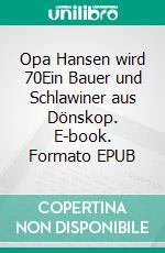 Opa Hansen wird 70Ein Bauer und Schlawiner aus Dönskop. E-book. Formato EPUB ebook