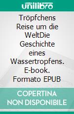Tröpfchens Reise um die WeltDie Geschichte eines Wassertropfens. E-book. Formato EPUB ebook