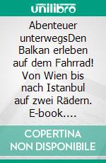 Abenteuer unterwegsDen Balkan erleben auf dem Fahrrad! Von Wien bis nach Istanbul auf zwei Rädern. E-book. Formato EPUB ebook