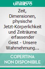 Zeit, Dimensionen, physische Jetzt-Körperlichkeit und Zeiträume erfassender Geist - Unsere Wahrnehmung der Zeit - Band 3Alle Sach-Hypothesen aus Band 1 und auch neue Überlegungen. E-book. Formato EPUB ebook
