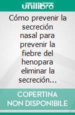Cómo prevenir la secreción nasal para prevenir la fiebre del henopara eliminar la secreción nasal, eliminar fiebre del heno?. E-book. Formato EPUB ebook