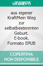 aus eigener KraftMein Weg zur selbstbestimmten Geburt. E-book. Formato EPUB ebook