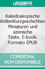Kaleidoskopische WeltenKurzgeschichten, Miniaturen und szenische Texte. E-book. Formato EPUB ebook