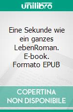 Eine Sekunde wie ein ganzes LebenRoman. E-book. Formato EPUB ebook