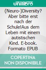 (Neuro-)Diversity? Aber bitte erst nach der Schule!Aus dem Leben mit einem autistischen Kind. E-book. Formato EPUB ebook