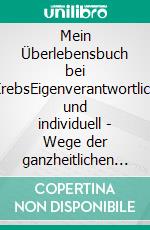 Mein Überlebensbuch bei KrebsEigenverantwortlich und individuell - Wege der ganzheitlichen Krebstherapie. E-book. Formato EPUB ebook