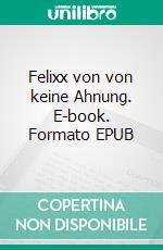 Felixx von von keine Ahnung. E-book. Formato EPUB ebook