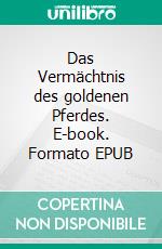 Das Vermächtnis des goldenen Pferdes. E-book. Formato EPUB ebook