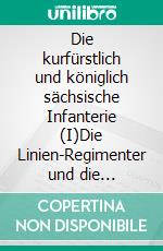 Die kurfürstlich und königlich sächsische Infanterie (I)Die Linien-Regimenter und die Grenadier-Bataillone 1805 - 1810. E-book. Formato EPUB ebook