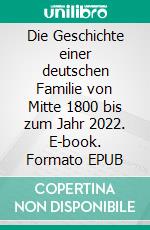 Die Geschichte einer deutschen Familie von Mitte 1800 bis zum Jahr 2022. E-book. Formato EPUB ebook