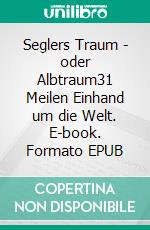Seglers Traum - oder Albtraum31 Meilen Einhand um die Welt. E-book. Formato EPUB ebook