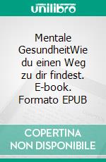 Mentale GesundheitWie du einen Weg zu dir findest. E-book. Formato EPUB ebook